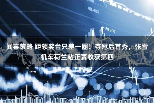 闻喜策略 距领奖台只差一圈！夺冠后首秀，张雪机车荷兰站正赛收获第四